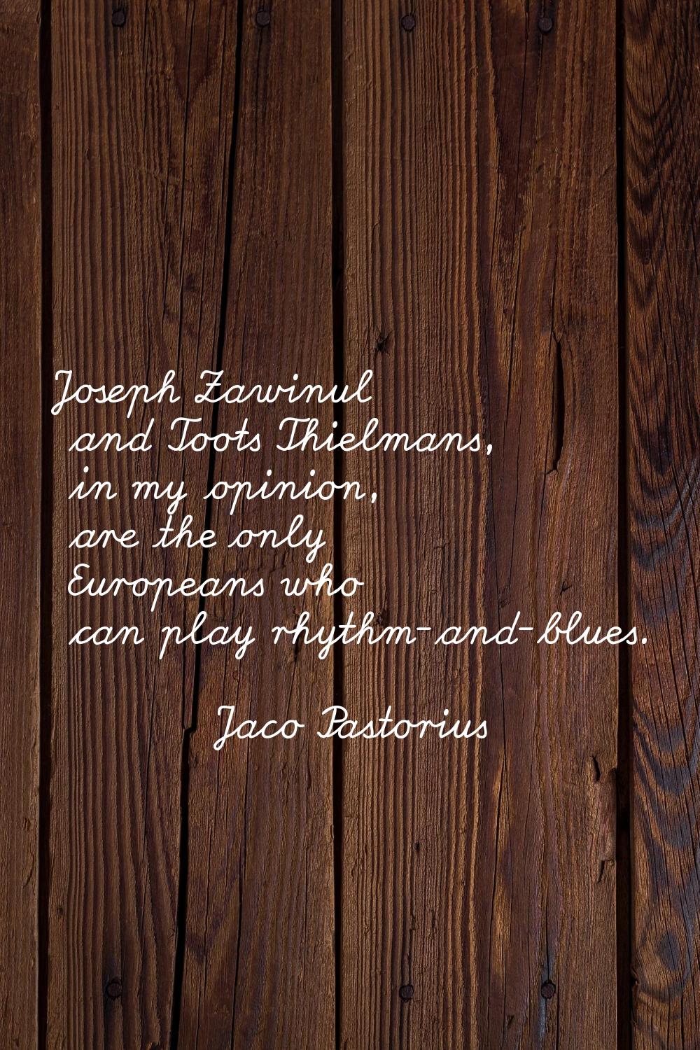 Joseph Zawinul and Toots Thielmans, in my opinion, are the only Europeans who can play rhythm-and-b