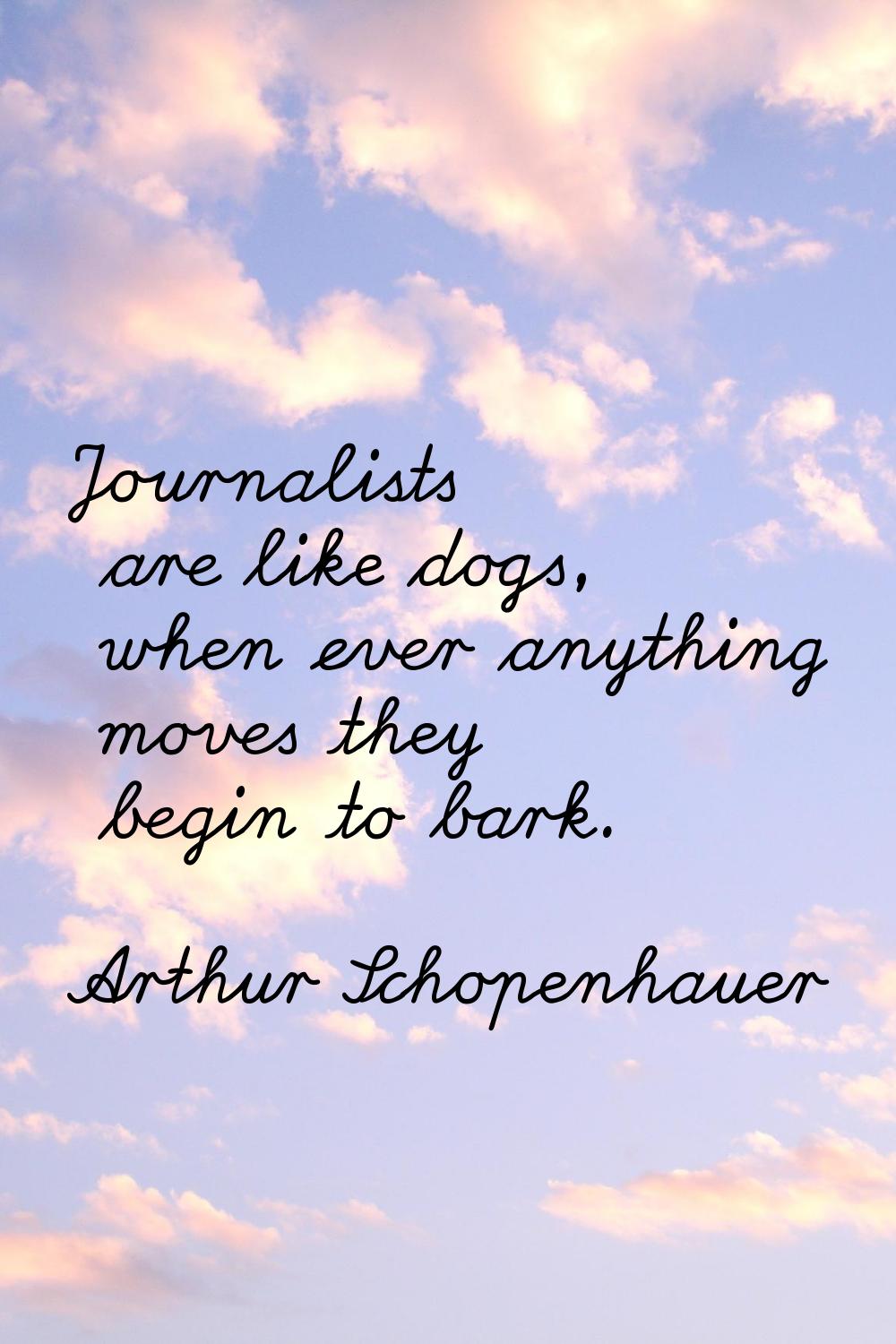 Journalists are like dogs, when ever anything moves they begin to bark.