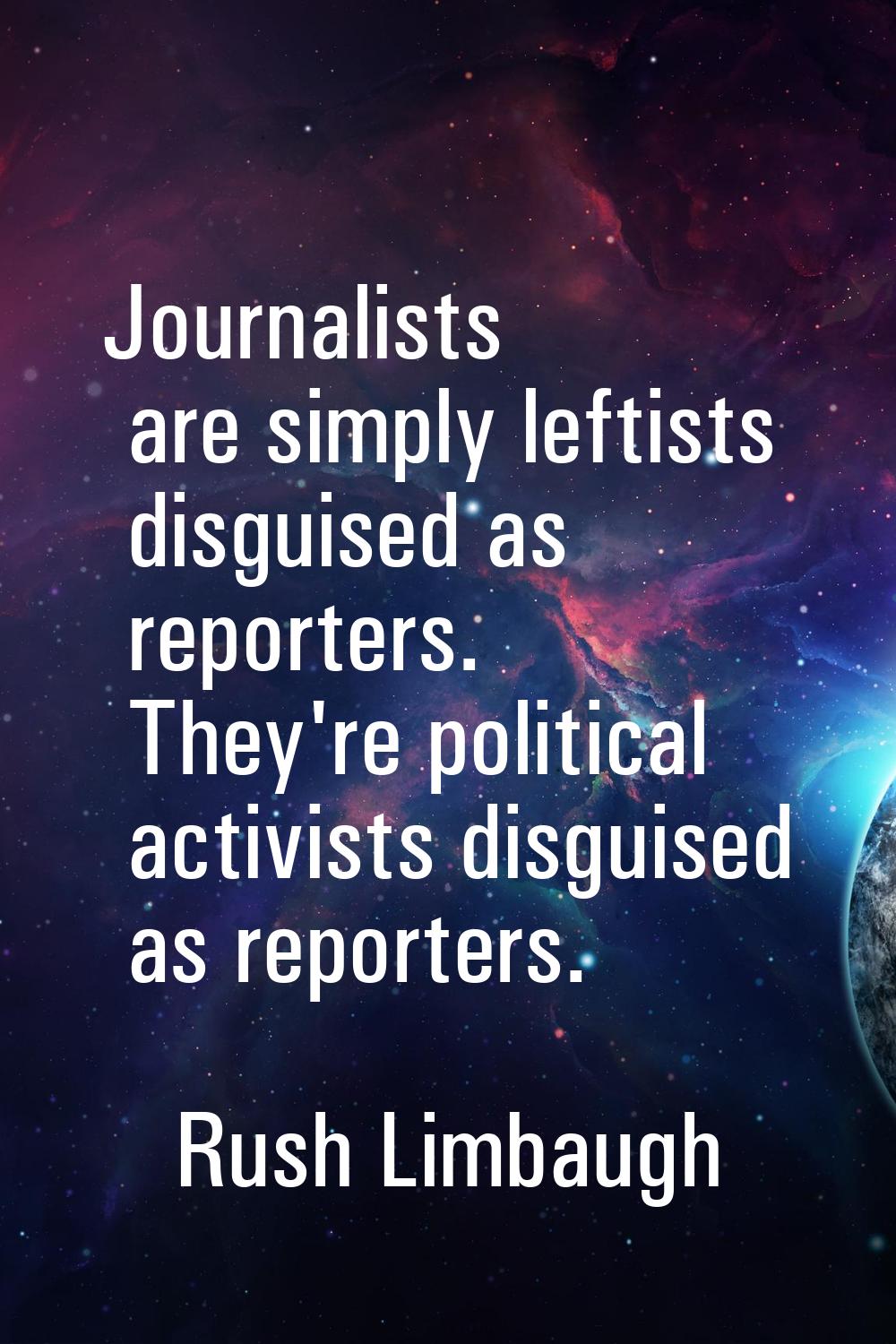 Journalists are simply leftists disguised as reporters. They're political activists disguised as re