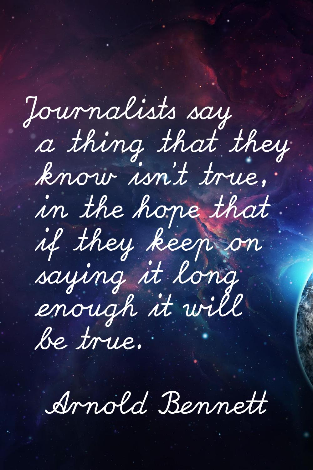 Journalists say a thing that they know isn't true, in the hope that if they keep on saying it long 