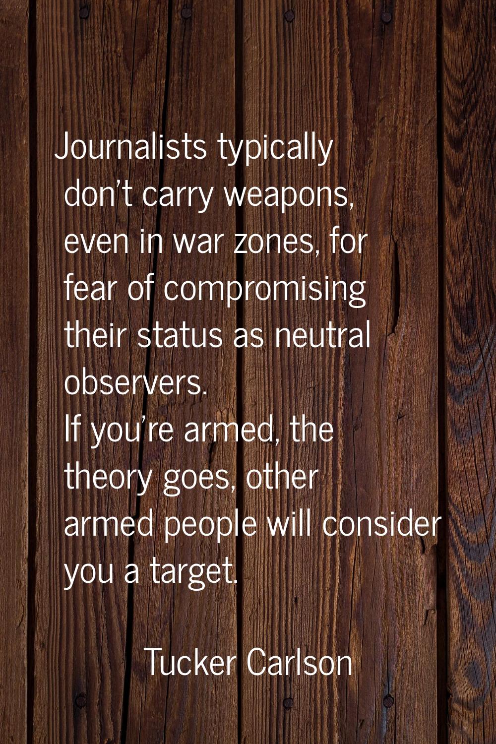 Journalists typically don't carry weapons, even in war zones, for fear of compromising their status