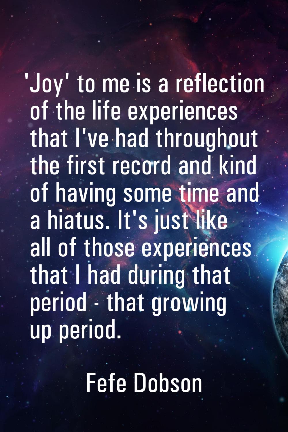 'Joy' to me is a reflection of the life experiences that I've had throughout the first record and k