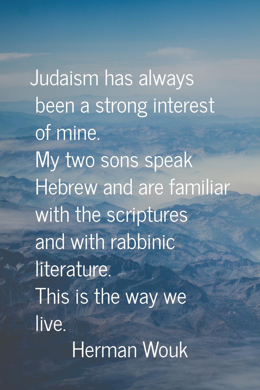 Judaism has always been a strong interest of mine. My two sons speak Hebrew and are familiar with t