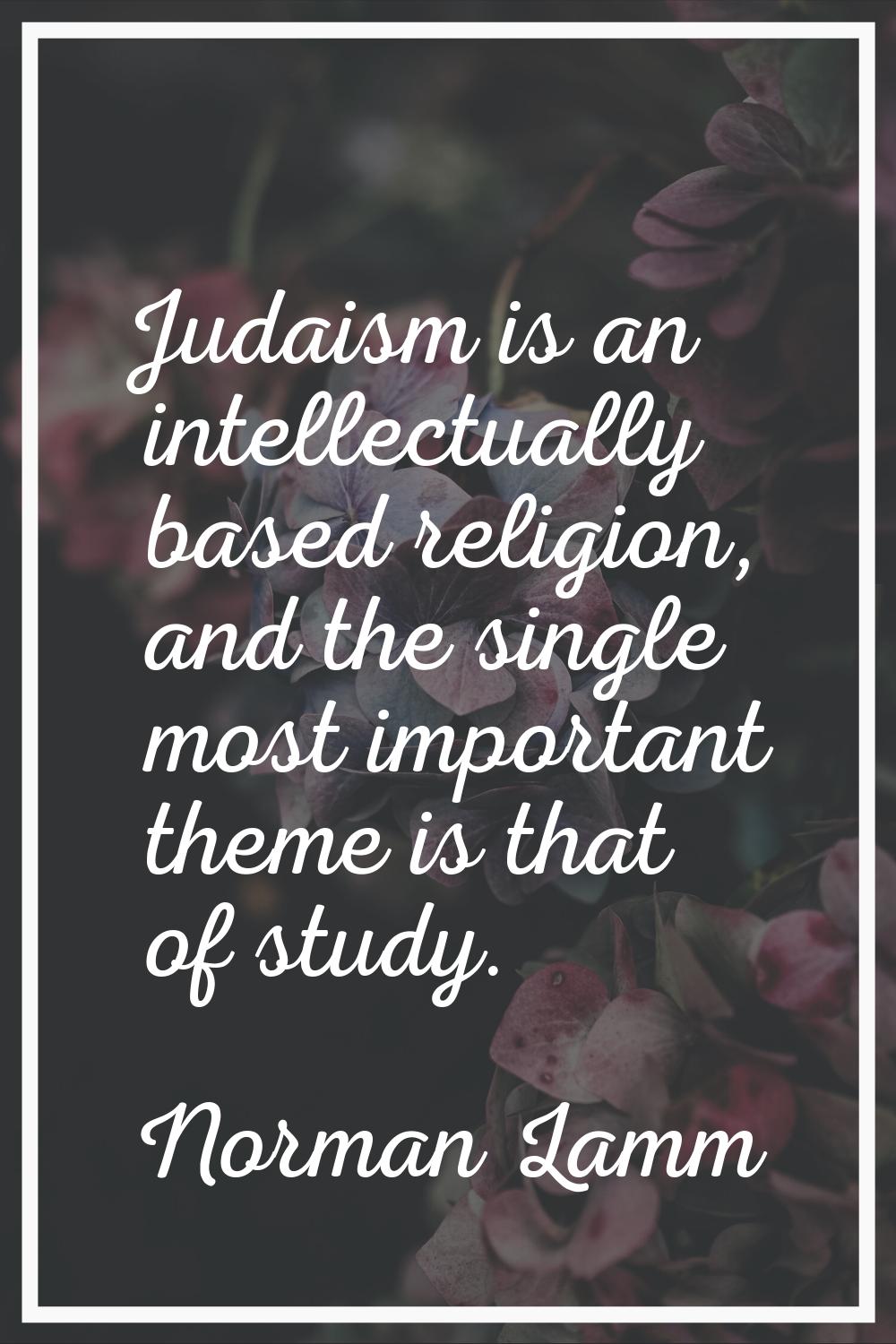 Judaism is an intellectually based religion, and the single most important theme is that of study.