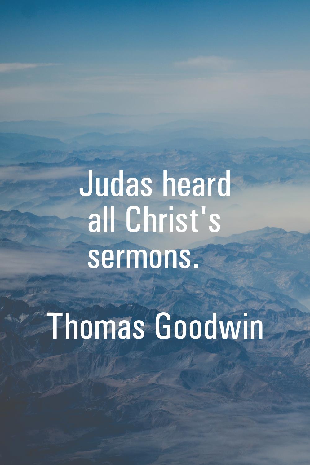 Judas heard all Christ's sermons.