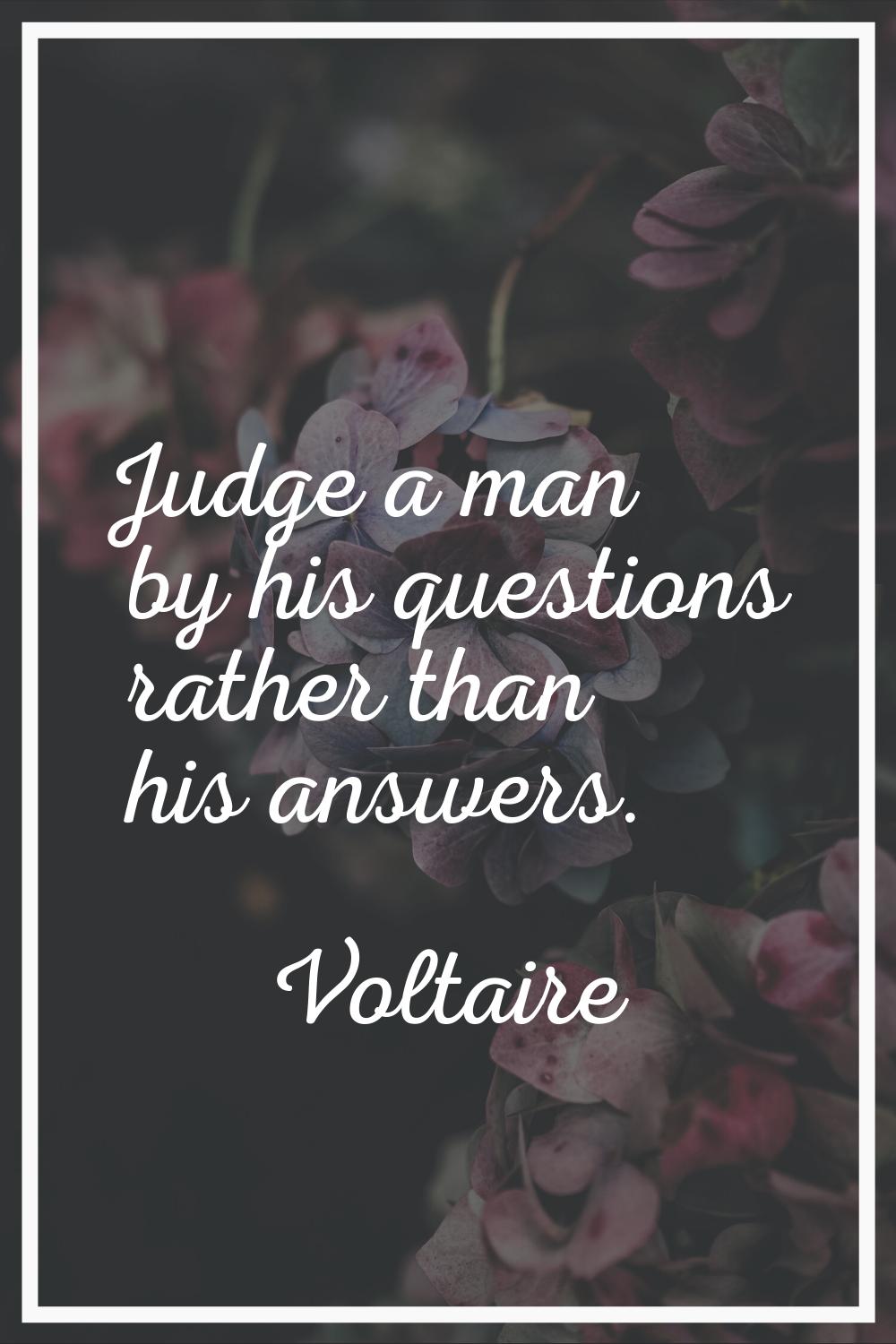 Judge a man by his questions rather than his answers.