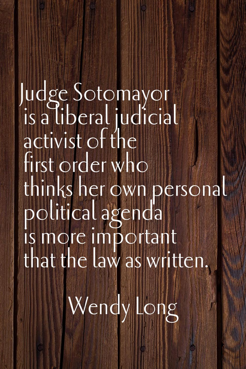 Judge Sotomayor is a liberal judicial activist of the first order who thinks her own personal polit