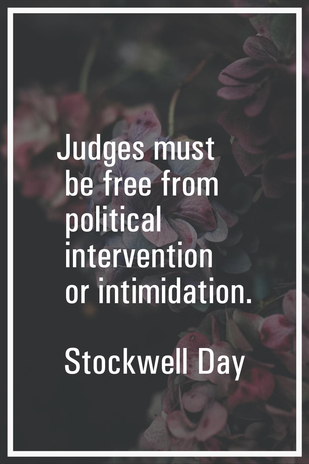 Judges must be free from political intervention or intimidation.
