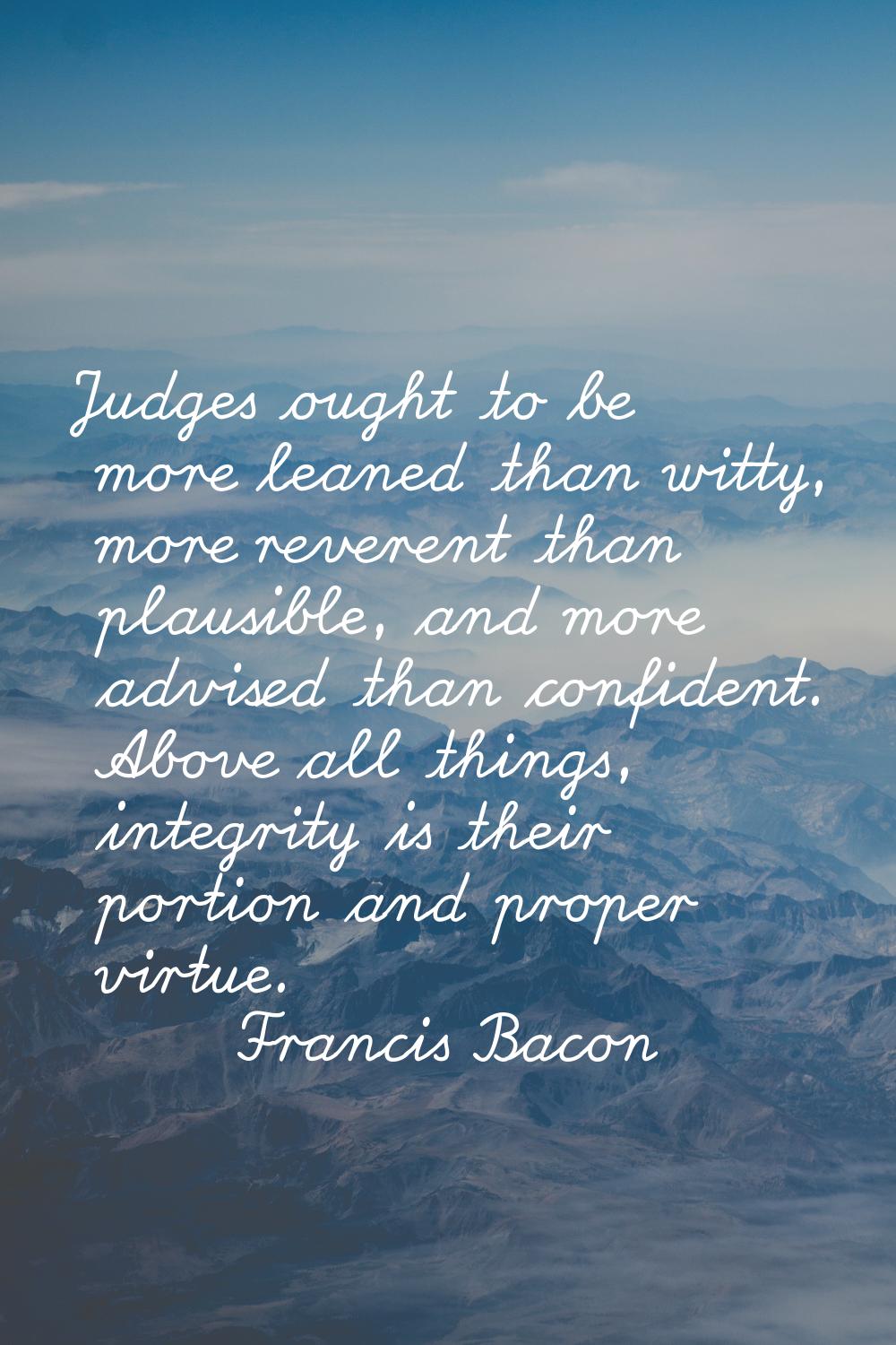 Judges ought to be more leaned than witty, more reverent than plausible, and more advised than conf