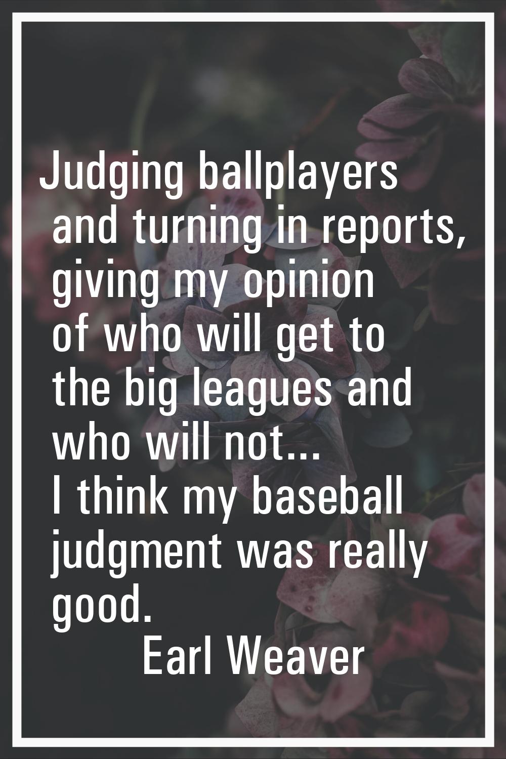 Judging ballplayers and turning in reports, giving my opinion of who will get to the big leagues an