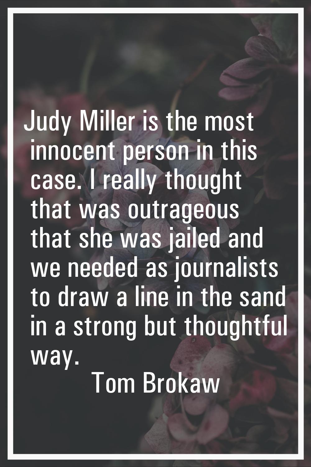 Judy Miller is the most innocent person in this case. I really thought that was outrageous that she