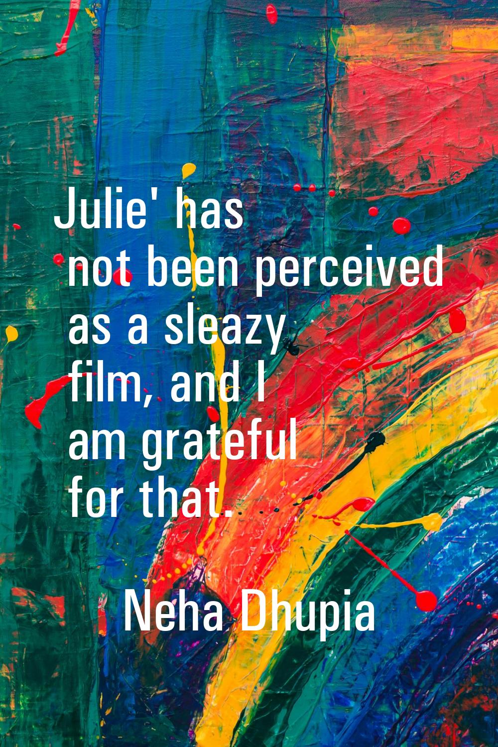 Julie' has not been perceived as a sleazy film, and I am grateful for that.