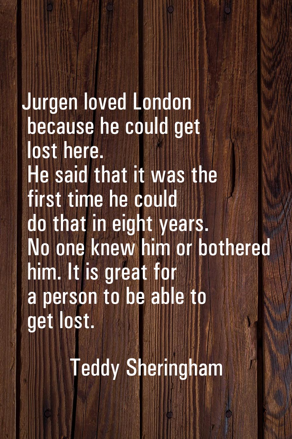 Jurgen loved London because he could get lost here. He said that it was the first time he could do 