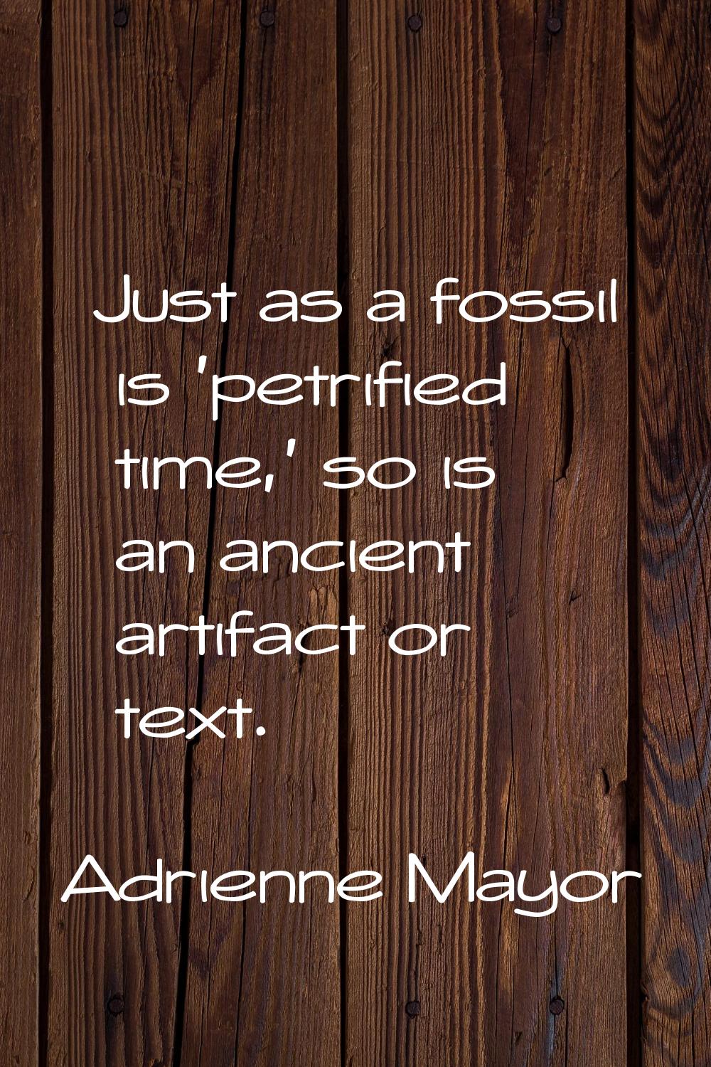 Just as a fossil is 'petrified time,' so is an ancient artifact or text.