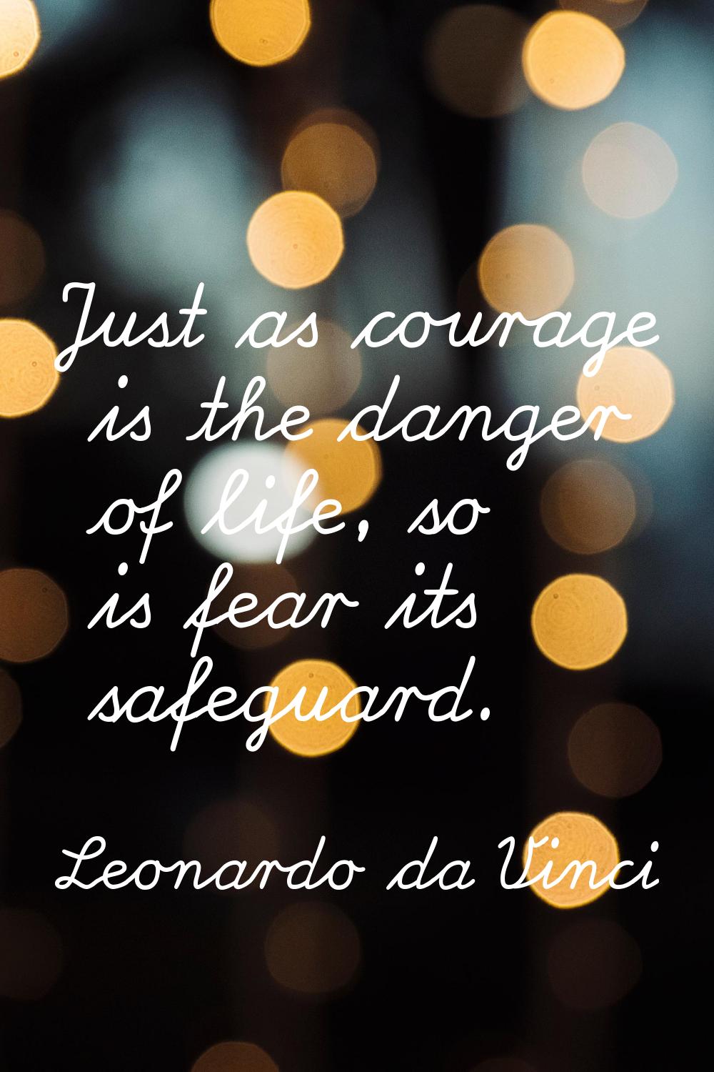 Just as courage is the danger of life, so is fear its safeguard.