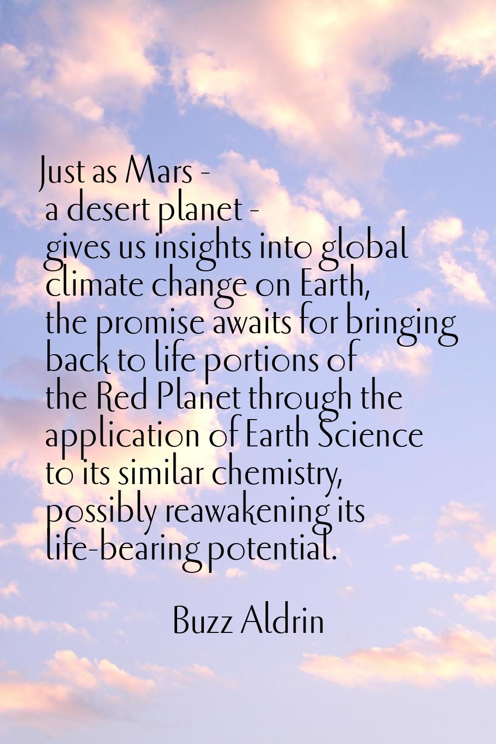 Just as Mars - a desert planet - gives us insights into global climate change on Earth, the promise