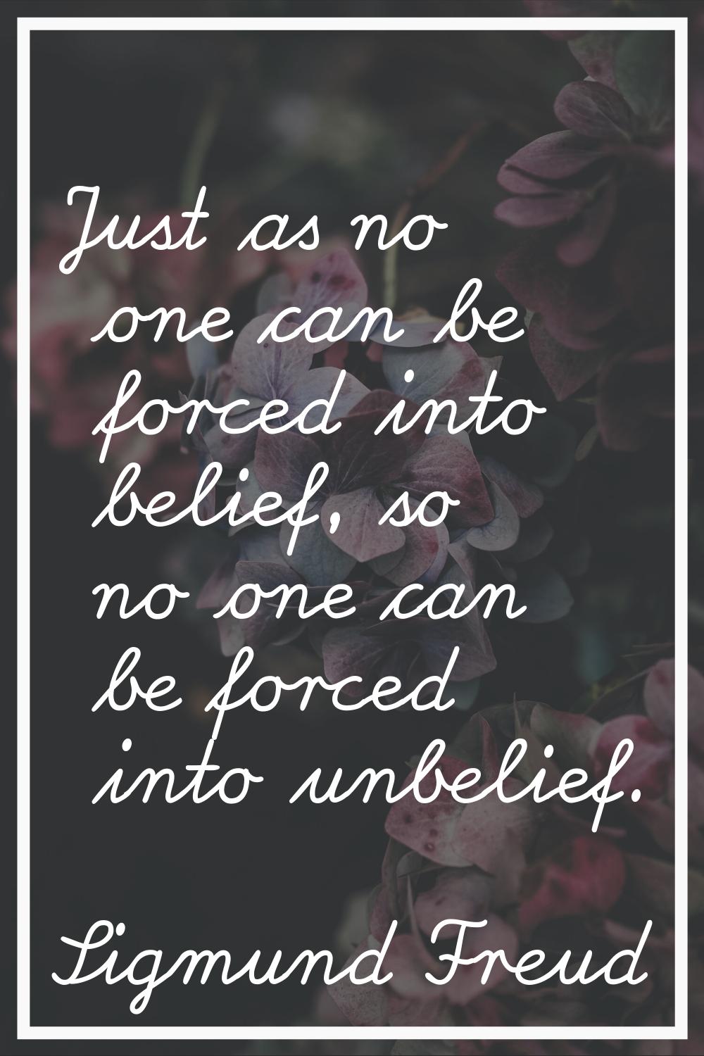 Just as no one can be forced into belief, so no one can be forced into unbelief.