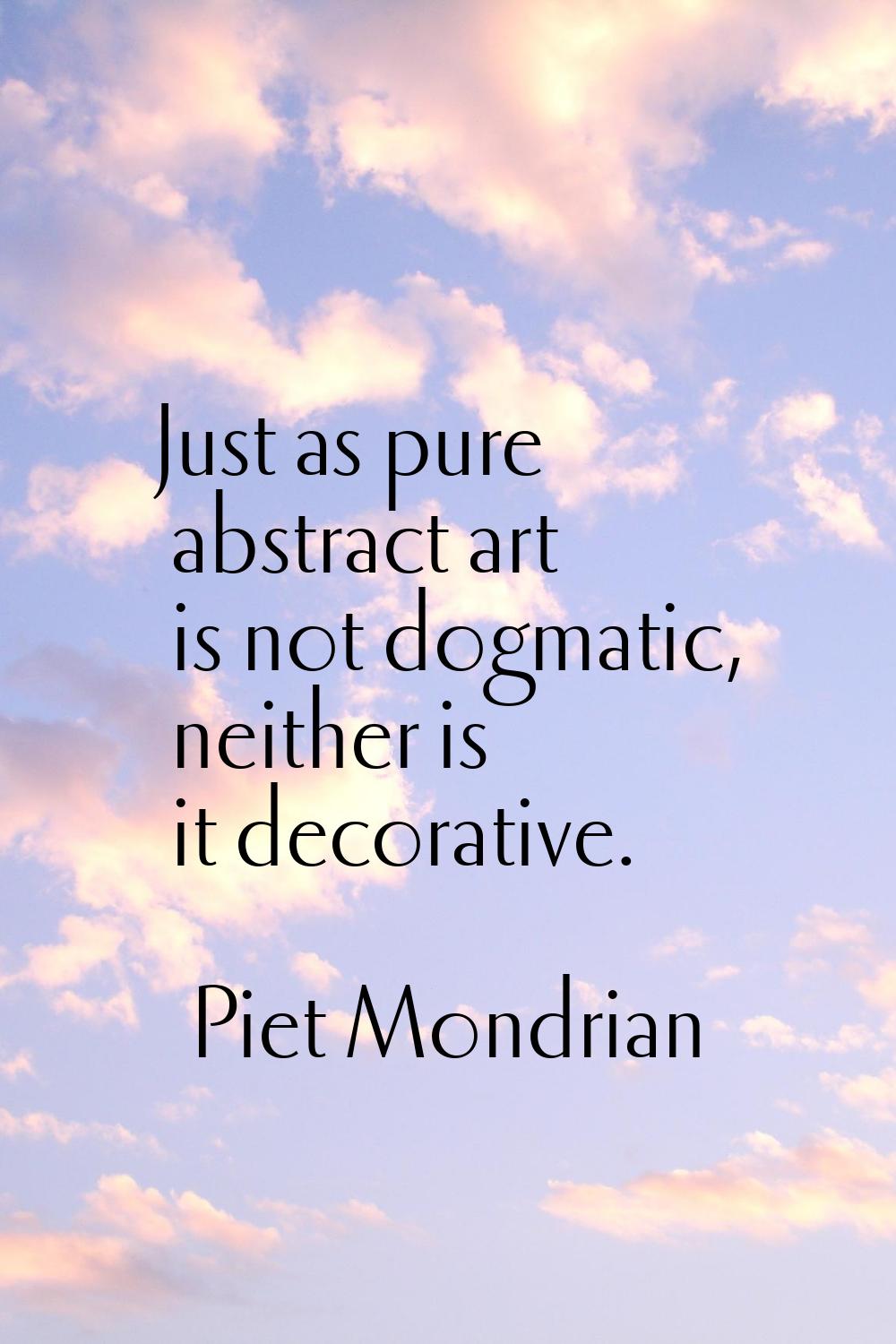 Just as pure abstract art is not dogmatic, neither is it decorative.
