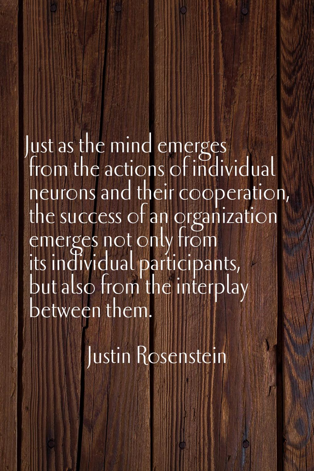 Just as the mind emerges from the actions of individual neurons and their cooperation, the success 