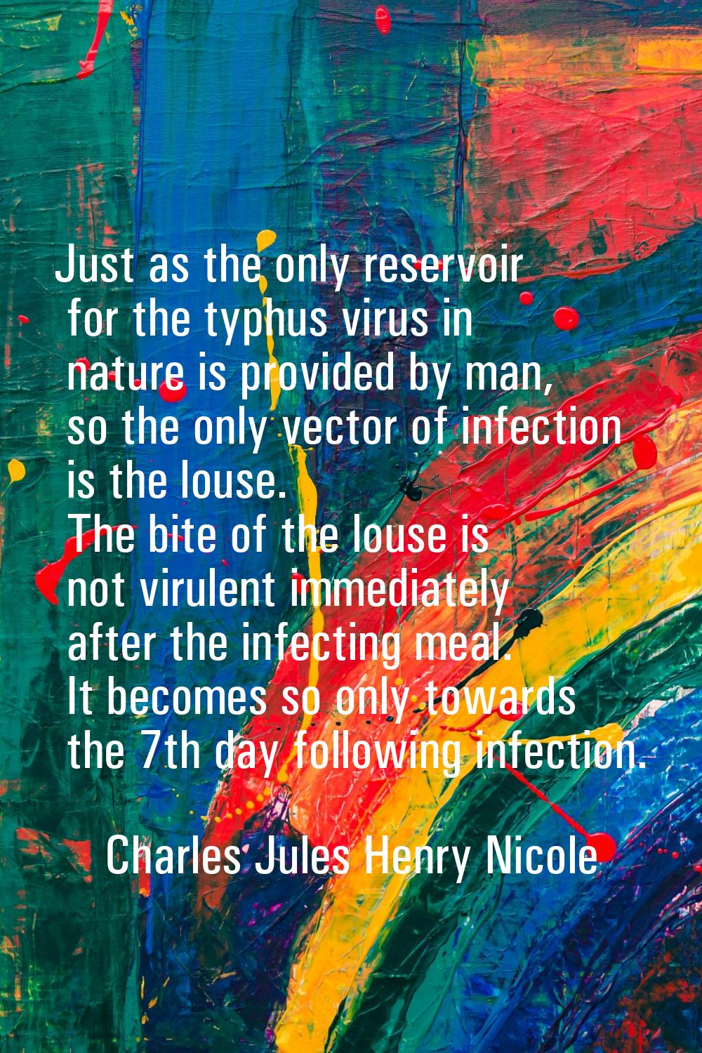 Just as the only reservoir for the typhus virus in nature is provided by man, so the only vector of