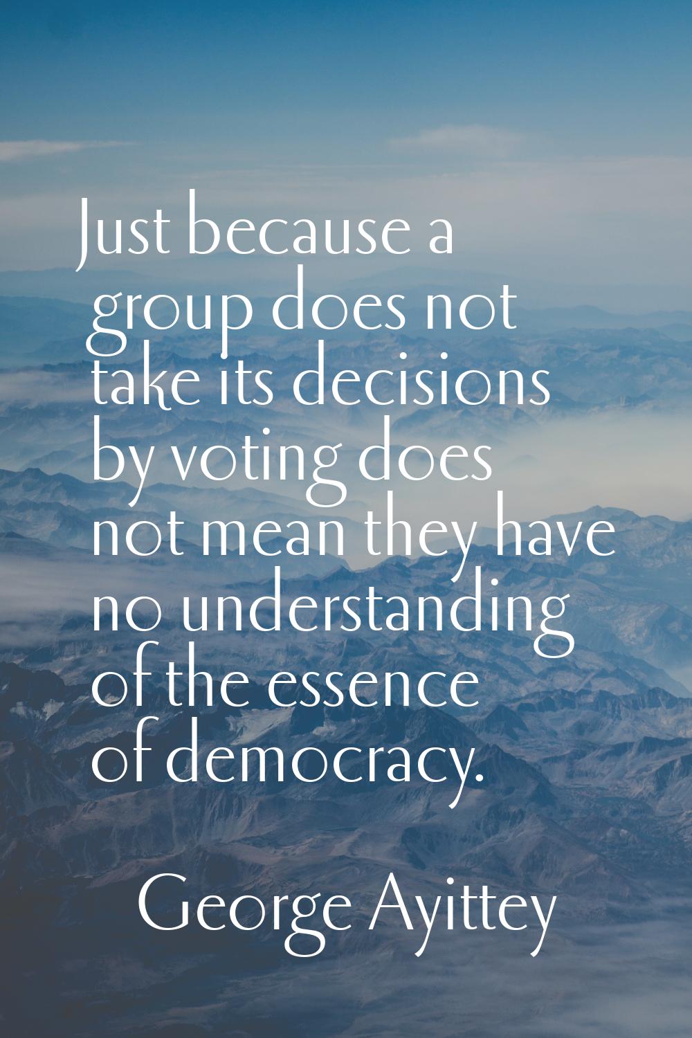Just because a group does not take its decisions by voting does not mean they have no understanding