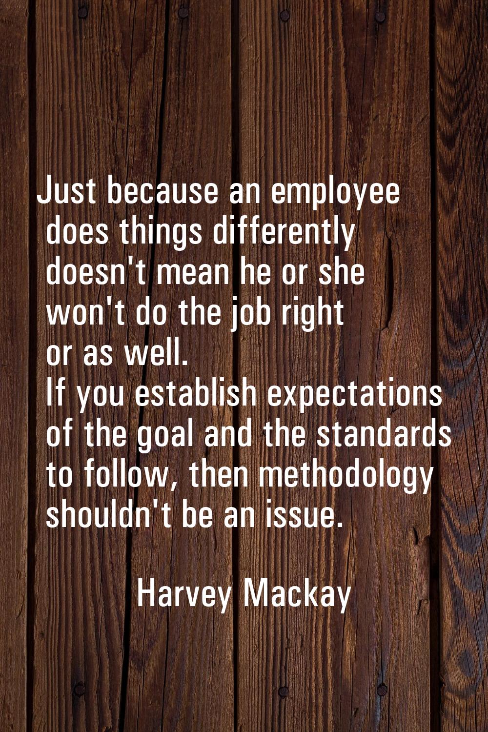Just because an employee does things differently doesn't mean he or she won't do the job right or a