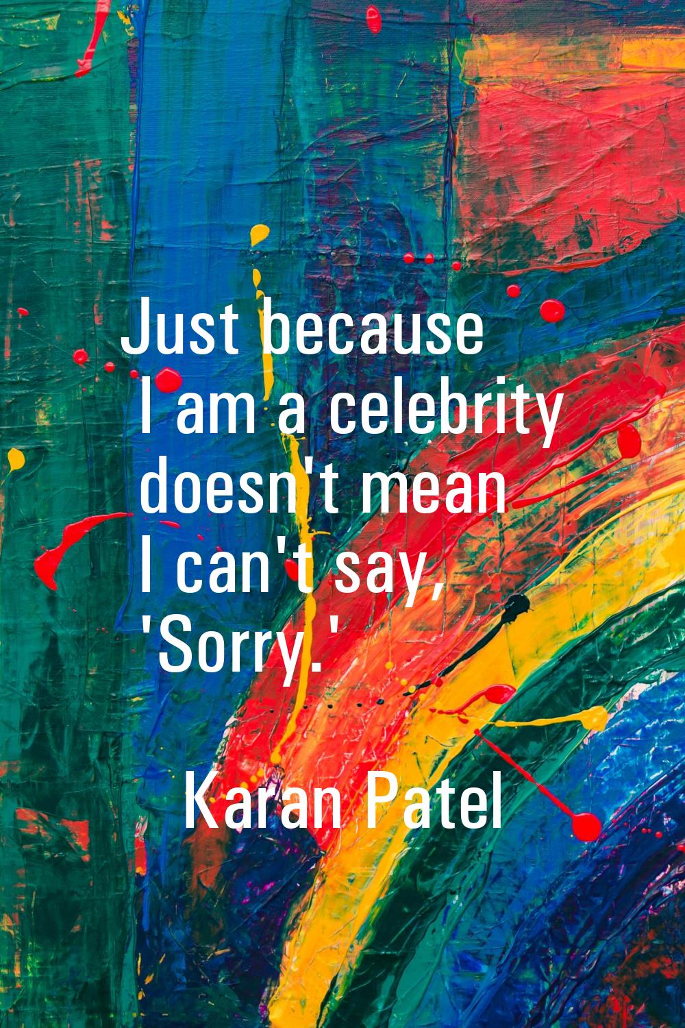 Just because I am a celebrity doesn't mean I can't say, 'Sorry.'