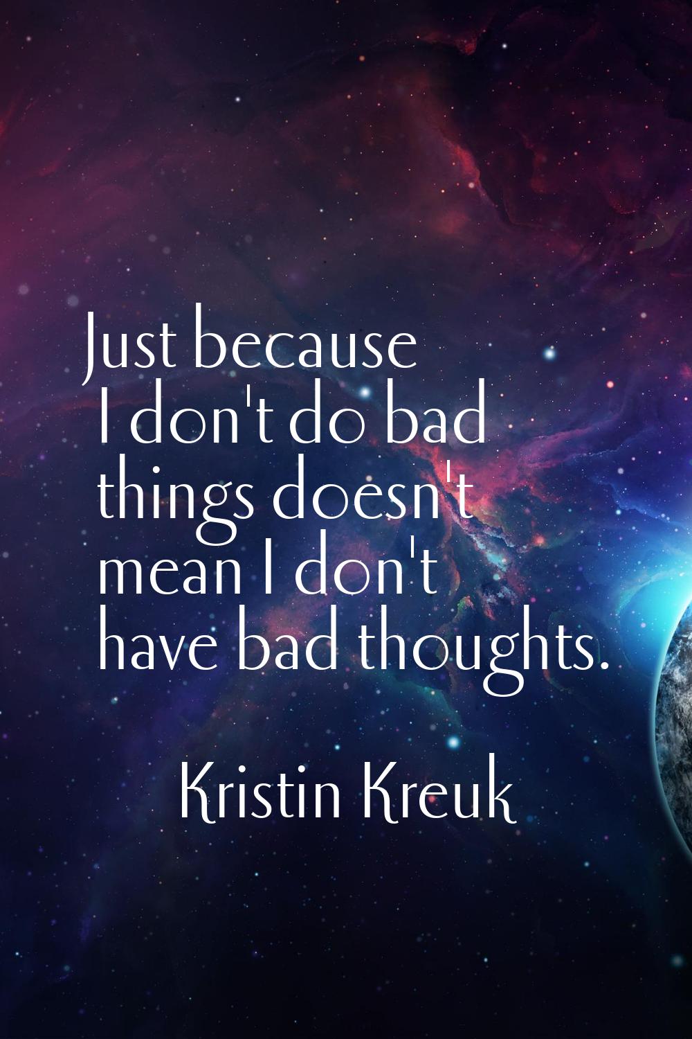 Just because I don't do bad things doesn't mean I don't have bad thoughts.