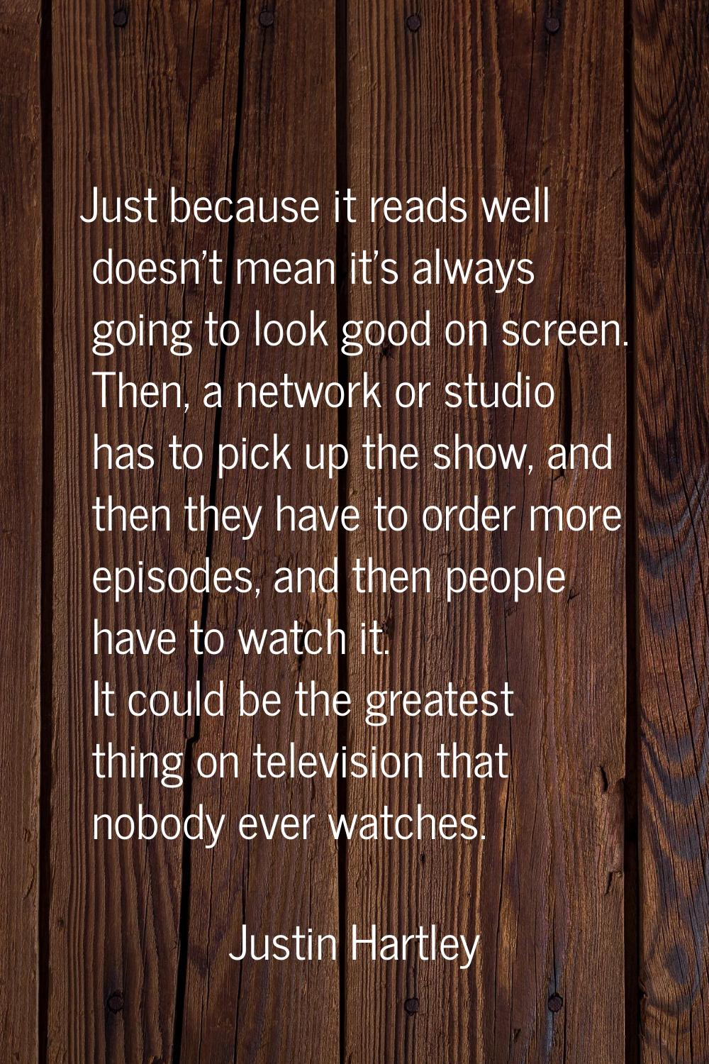 Just because it reads well doesn't mean it's always going to look good on screen. Then, a network o