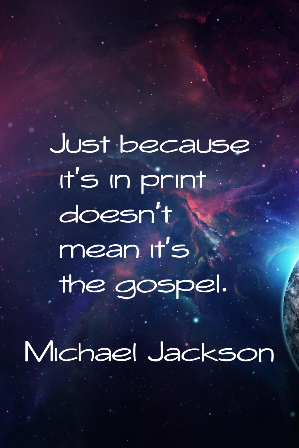 Just because it's in print doesn't mean it's the gospel.