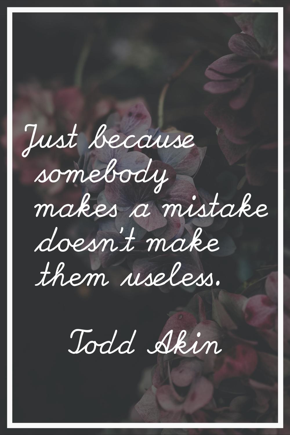Just because somebody makes a mistake doesn't make them useless.