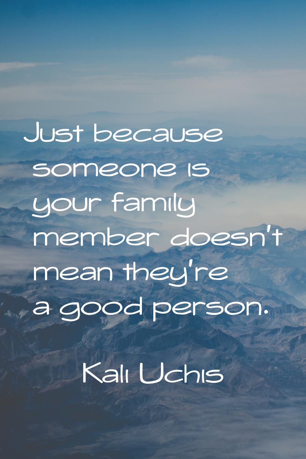 Just because someone is your family member doesn't mean they're a good person.