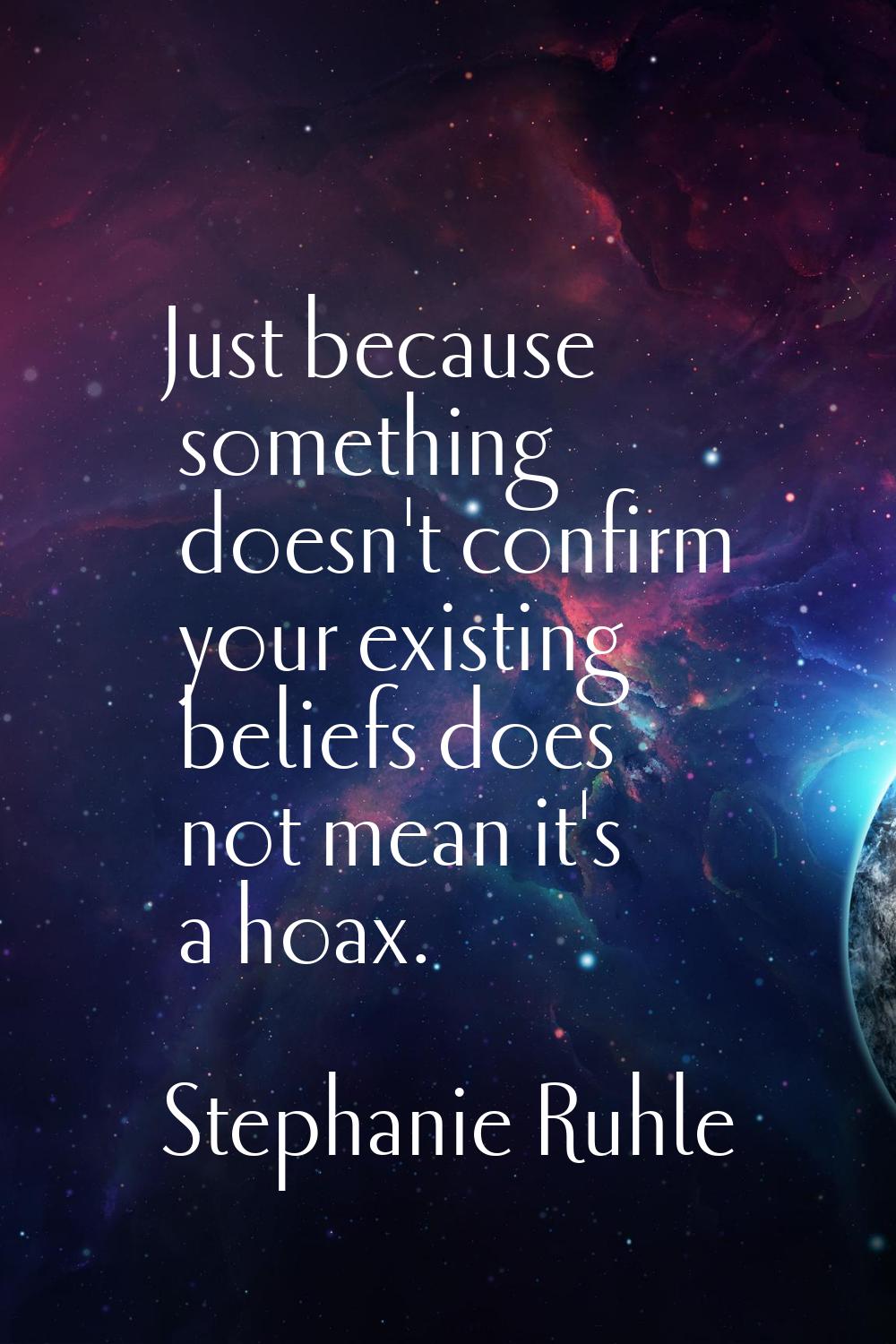 Just because something doesn't confirm your existing beliefs does not mean it's a hoax.