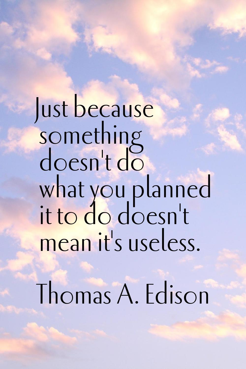 Just because something doesn't do what you planned it to do doesn't mean it's useless.