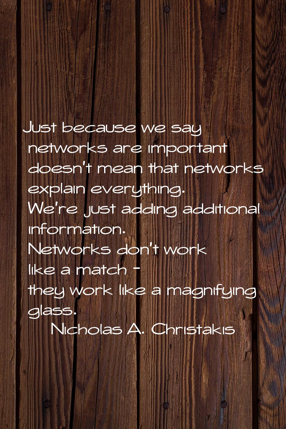 Just because we say networks are important doesn't mean that networks explain everything. We're jus