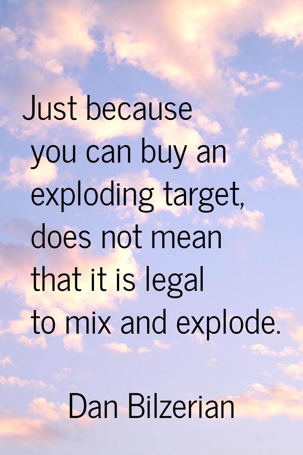 Just because you can buy an exploding target, does not mean that it is legal to mix and explode.