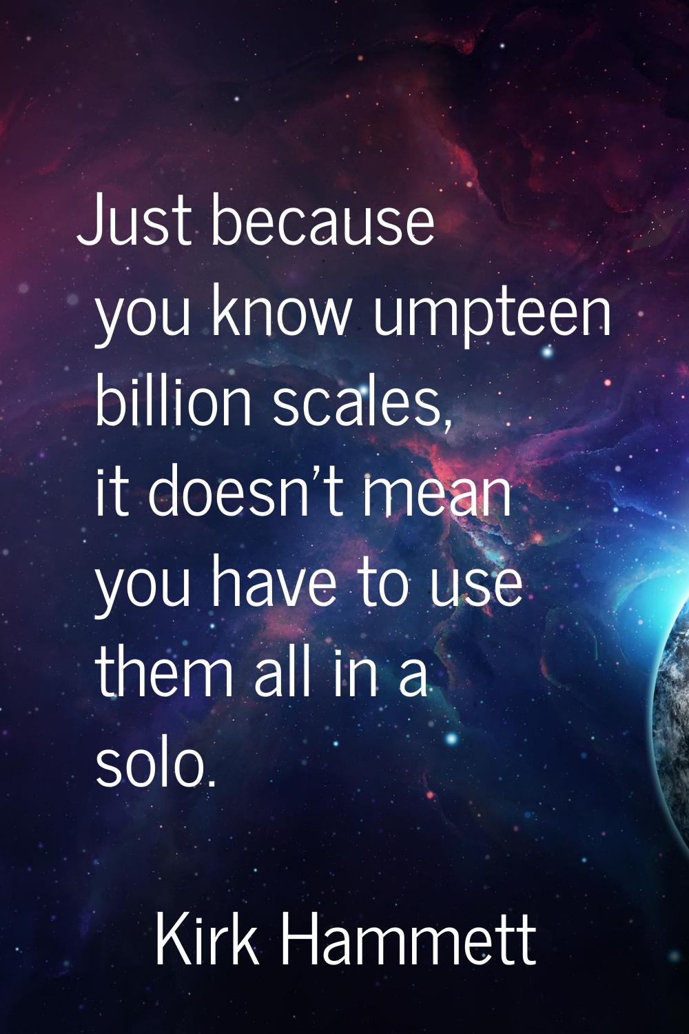 Just because you know umpteen billion scales, it doesn't mean you have to use them all in a solo.