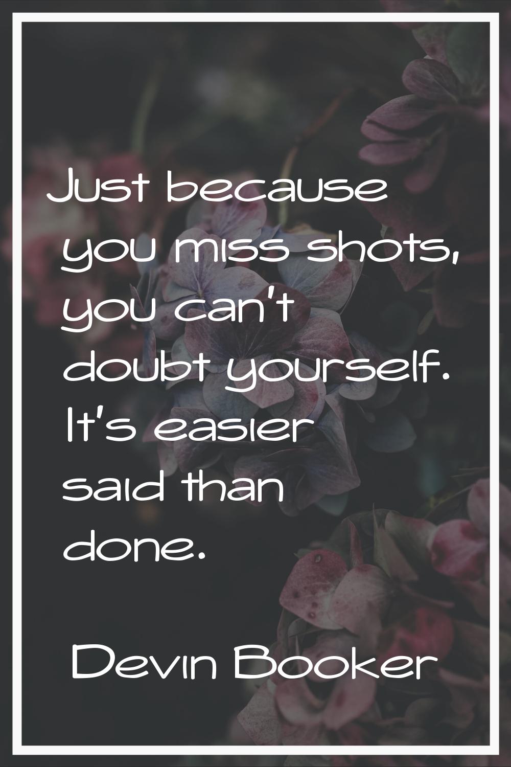 Just because you miss shots, you can't doubt yourself. It's easier said than done.