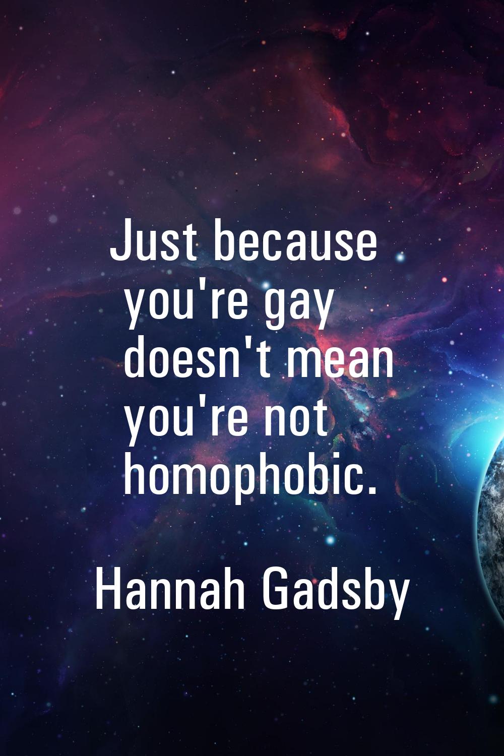 Just because you're gay doesn't mean you're not homophobic.