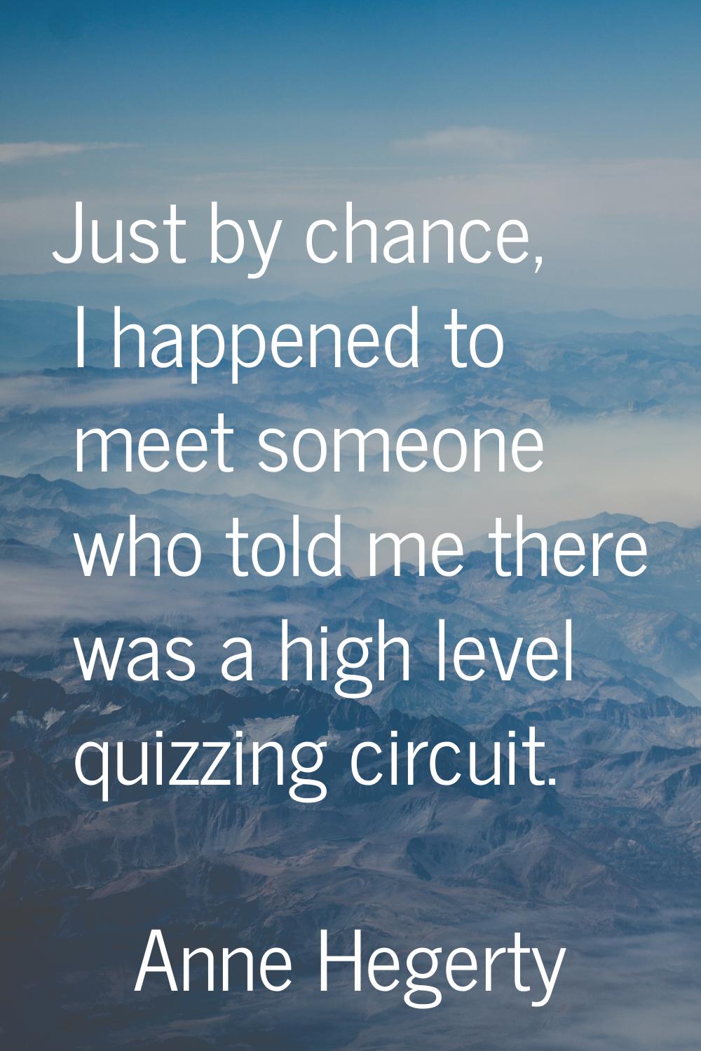Just by chance, I happened to meet someone who told me there was a high level quizzing circuit.