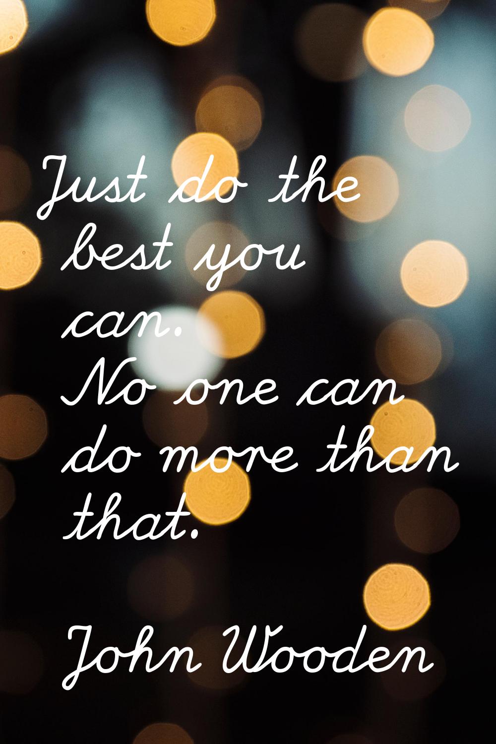Just do the best you can. No one can do more than that.