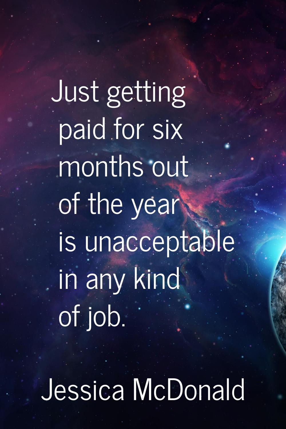 Just getting paid for six months out of the year is unacceptable in any kind of job.
