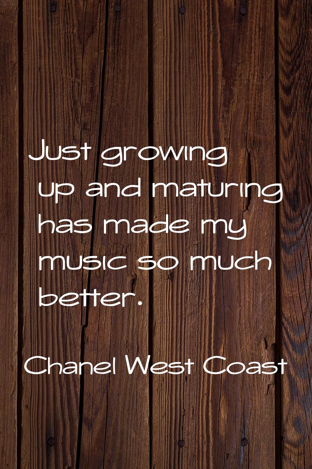 Just growing up and maturing has made my music so much better.