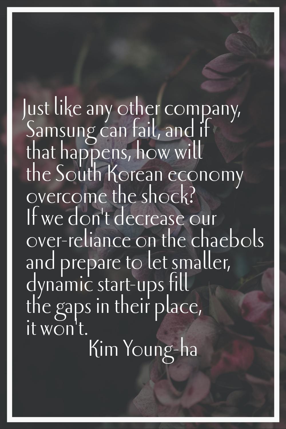 Just like any other company, Samsung can fail, and if that happens, how will the South Korean econo