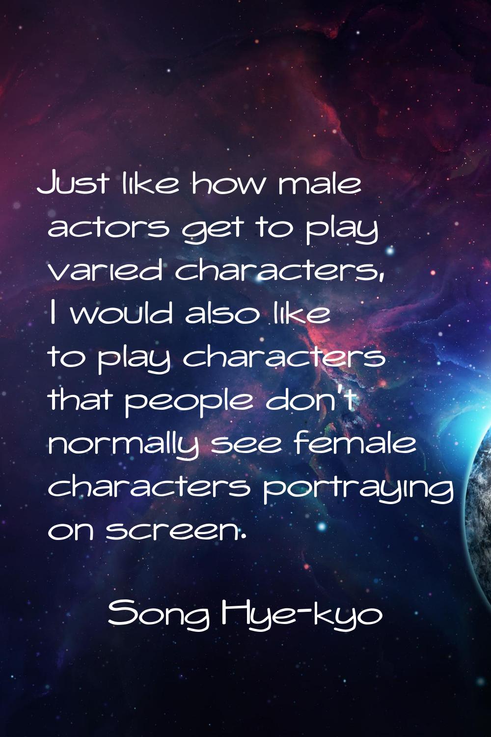 Just like how male actors get to play varied characters, I would also like to play characters that 