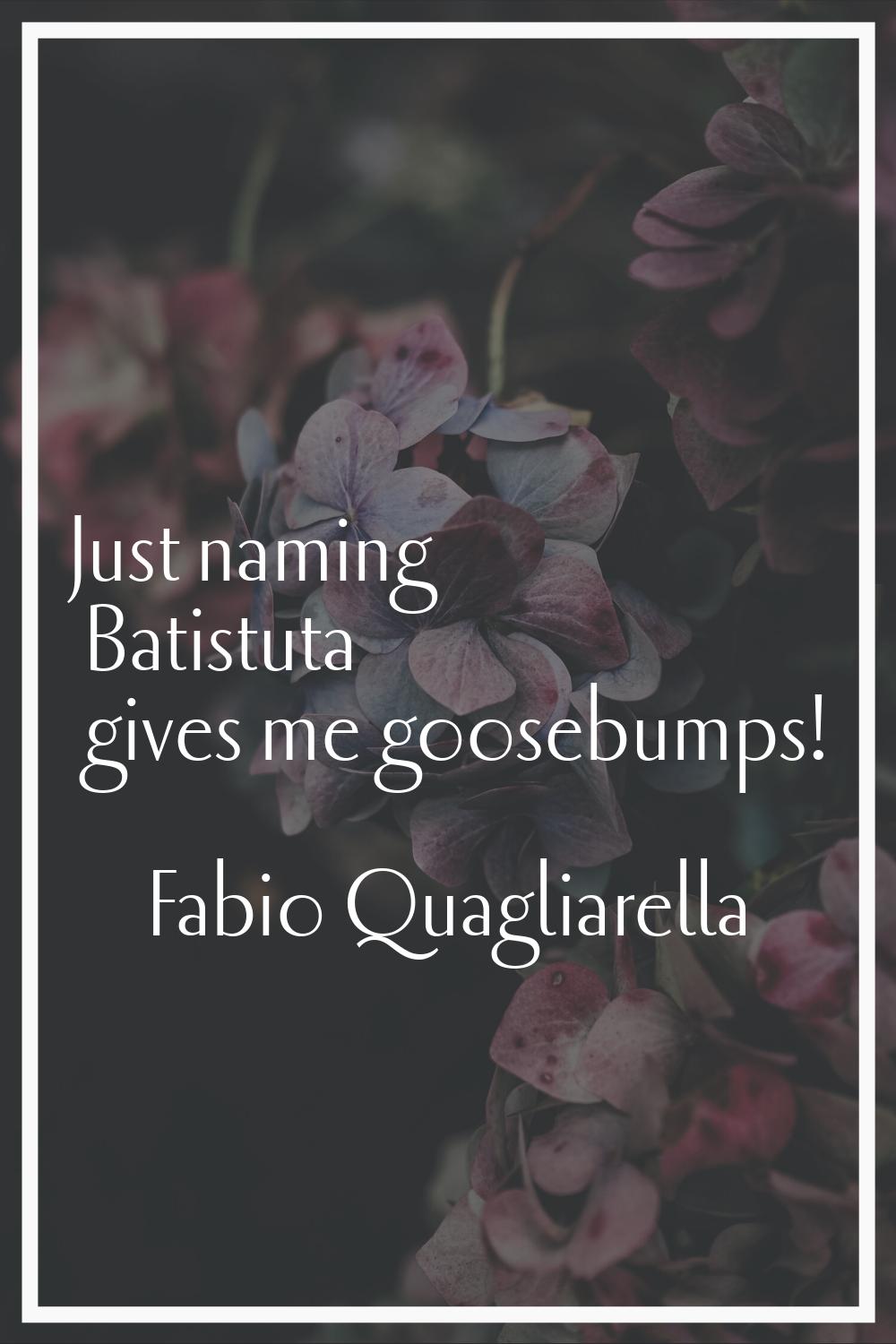 Just naming Batistuta gives me goosebumps!