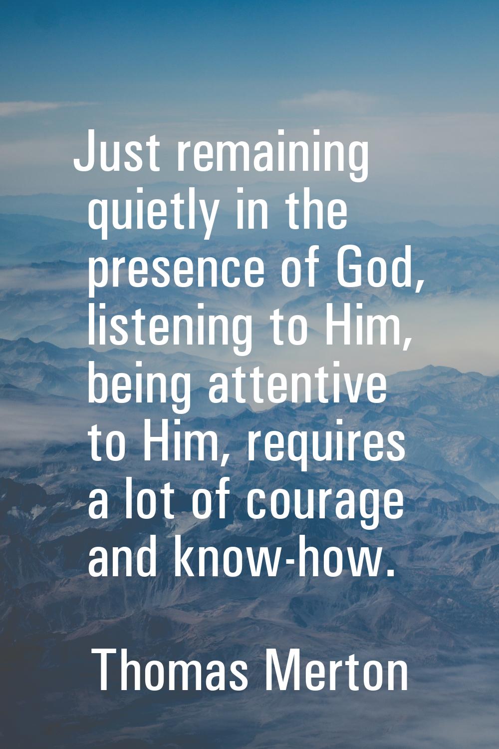 Just remaining quietly in the presence of God, listening to Him, being attentive to Him, requires a