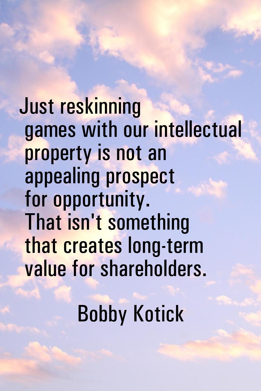 Just reskinning games with our intellectual property is not an appealing prospect for opportunity. 