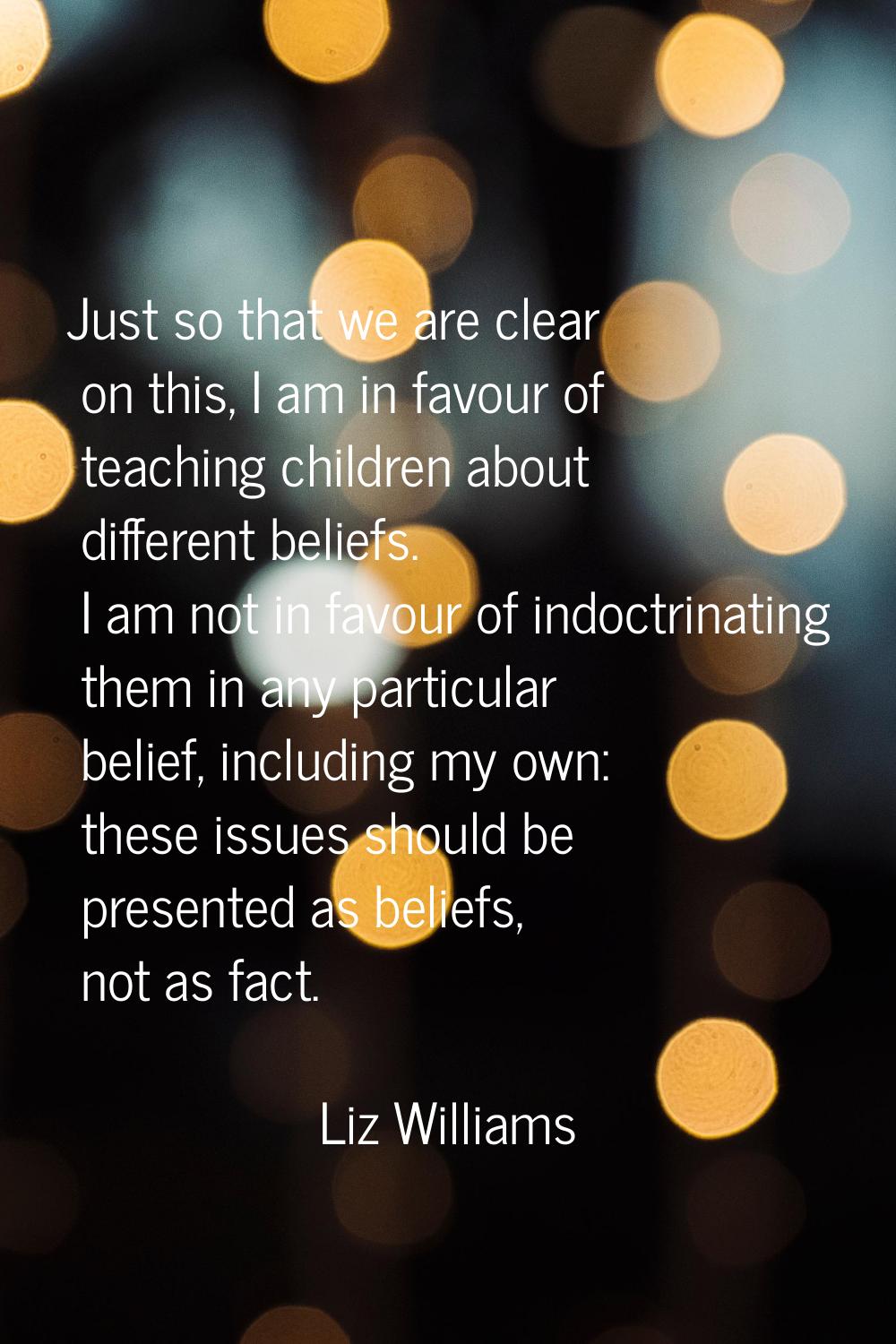 Just so that we are clear on this, I am in favour of teaching children about different beliefs. I a