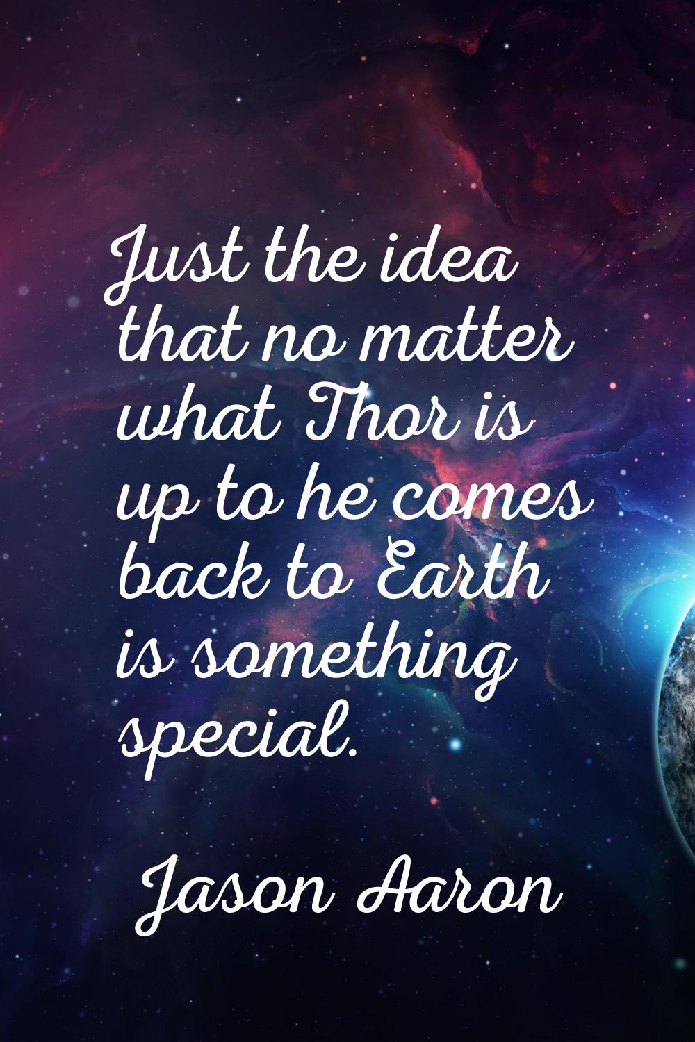 Just the idea that no matter what Thor is up to he comes back to Earth is something special.